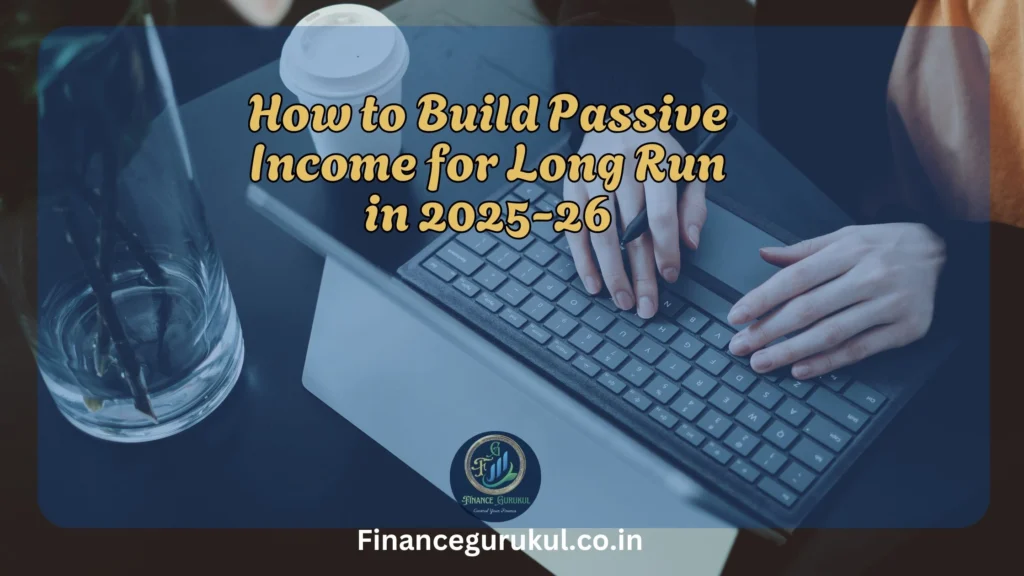 How to Build Passive Income for Long Run in 2025-26